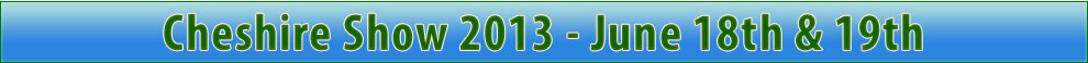 Cheshire Show 2013 June 18th and 19th22nd - Tickets Now available